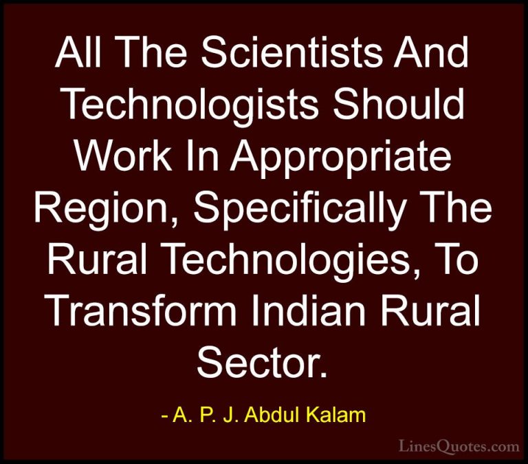 A. P. J. Abdul Kalam Quotes (105) - All The Scientists And Techno... - QuotesAll The Scientists And Technologists Should Work In Appropriate Region, Specifically The Rural Technologies, To Transform Indian Rural Sector.