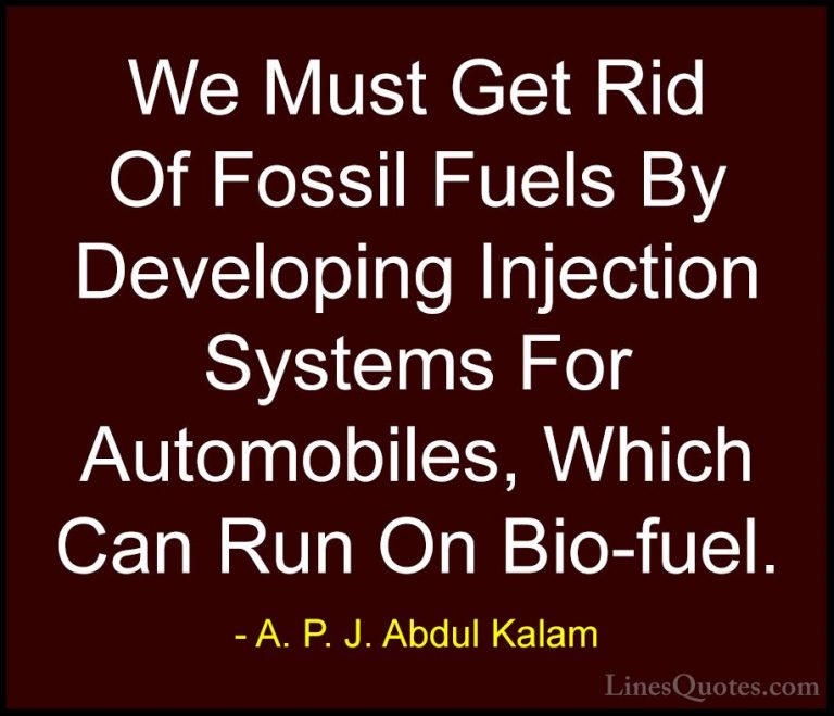 A. P. J. Abdul Kalam Quotes (112) - We Must Get Rid Of Fossil Fue... - QuotesWe Must Get Rid Of Fossil Fuels By Developing Injection Systems For Automobiles, Which Can Run On Bio-fuel.