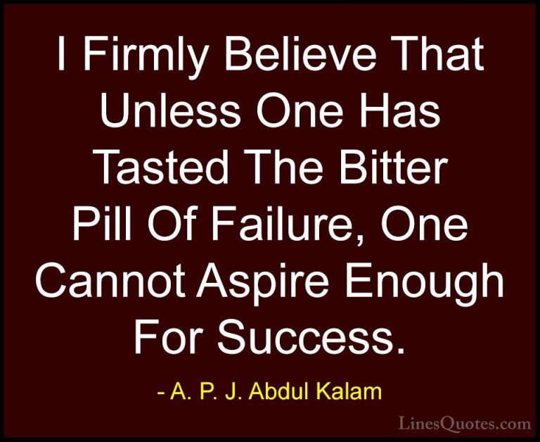 A. P. J. Abdul Kalam Quotes (117) - I Firmly Believe That Unless ... - QuotesI Firmly Believe That Unless One Has Tasted The Bitter Pill Of Failure, One Cannot Aspire Enough For Success.