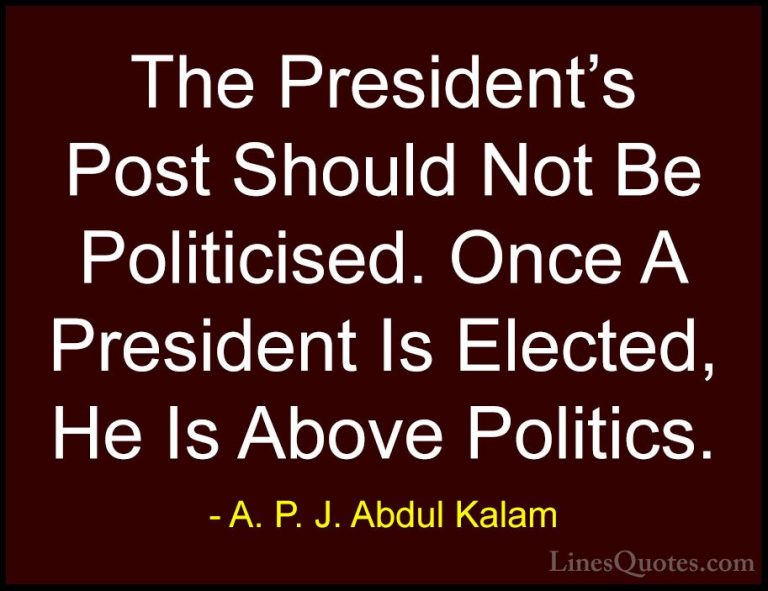 A. P. J. Abdul Kalam Quotes (21) - The President's Post Should No... - QuotesThe President's Post Should Not Be Politicised. Once A President Is Elected, He Is Above Politics.