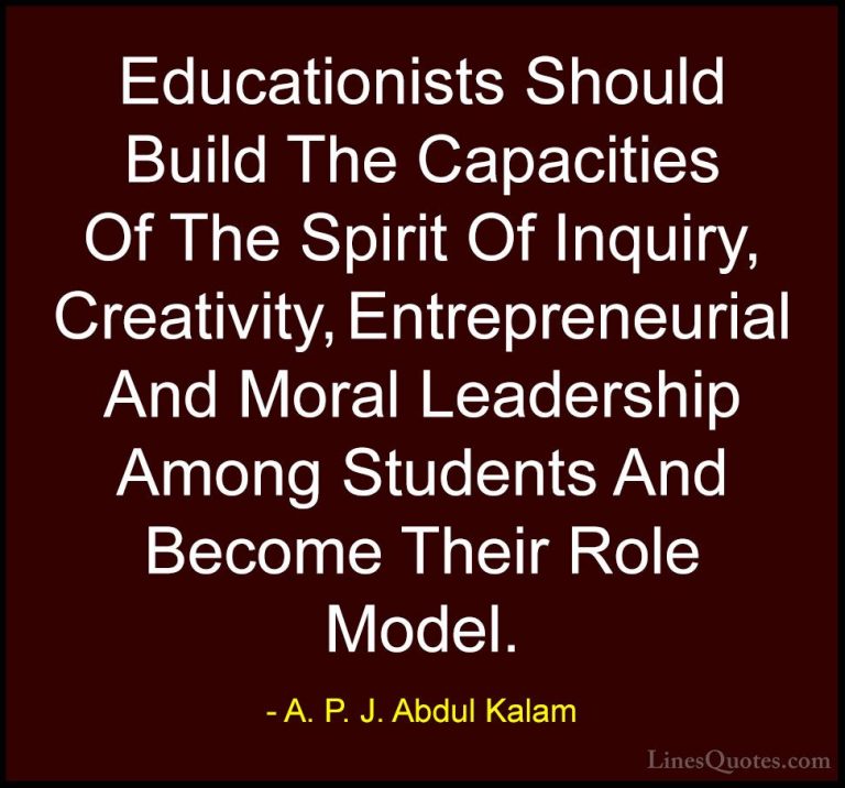 A. P. J. Abdul Kalam Quotes (24) - Educationists Should Build The... - QuotesEducationists Should Build The Capacities Of The Spirit Of Inquiry, Creativity, Entrepreneurial And Moral Leadership Among Students And Become Their Role Model.