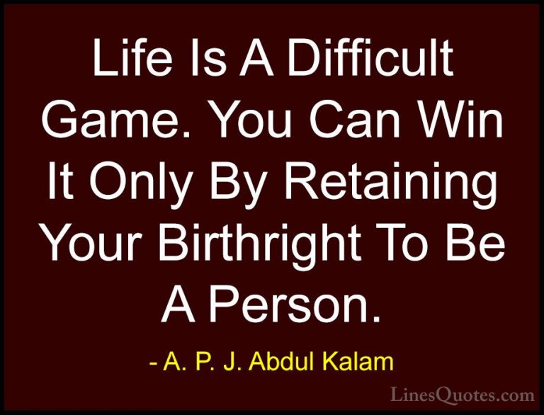 A. P. J. Abdul Kalam Quotes (39) - Life Is A Difficult Game. You ... - QuotesLife Is A Difficult Game. You Can Win It Only By Retaining Your Birthright To Be A Person.