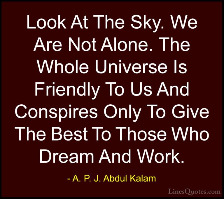 A. P. J. Abdul Kalam Quotes (4) - Look At The Sky. We Are Not Alo... - QuotesLook At The Sky. We Are Not Alone. The Whole Universe Is Friendly To Us And Conspires Only To Give The Best To Those Who Dream And Work.