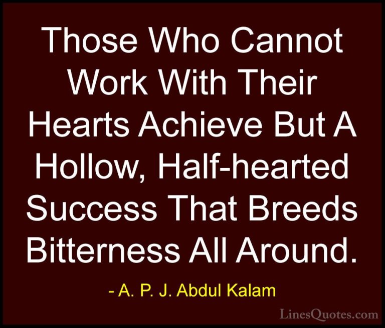 A. P. J. Abdul Kalam Quotes (41) - Those Who Cannot Work With The... - QuotesThose Who Cannot Work With Their Hearts Achieve But A Hollow, Half-hearted Success That Breeds Bitterness All Around.