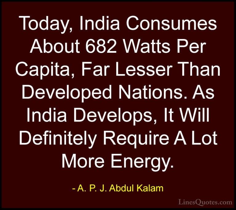 A. P. J. Abdul Kalam Quotes (45) - Today, India Consumes About 68... - QuotesToday, India Consumes About 682 Watts Per Capita, Far Lesser Than Developed Nations. As India Develops, It Will Definitely Require A Lot More Energy.