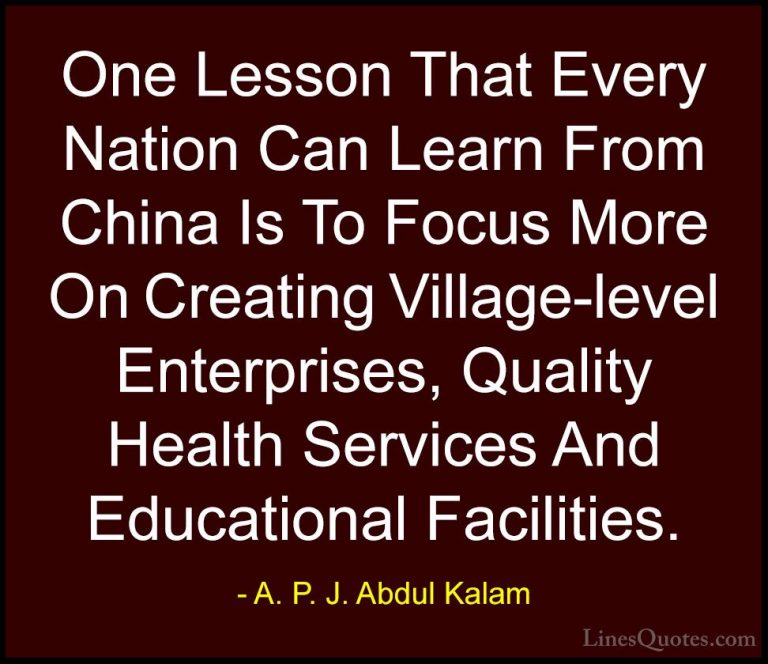 A. P. J. Abdul Kalam Quotes (46) - One Lesson That Every Nation C... - QuotesOne Lesson That Every Nation Can Learn From China Is To Focus More On Creating Village-level Enterprises, Quality Health Services And Educational Facilities.
