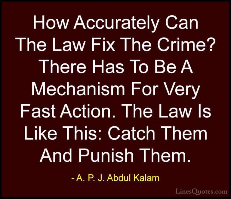 A. P. J. Abdul Kalam Quotes (48) - How Accurately Can The Law Fix... - QuotesHow Accurately Can The Law Fix The Crime? There Has To Be A Mechanism For Very Fast Action. The Law Is Like This: Catch Them And Punish Them.