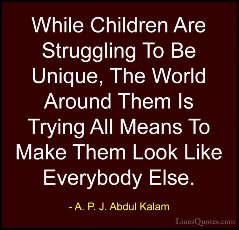 A. P. J. Abdul Kalam Quotes (50) - While Children Are Struggling ... - QuotesWhile Children Are Struggling To Be Unique, The World Around Them Is Trying All Means To Make Them Look Like Everybody Else.
