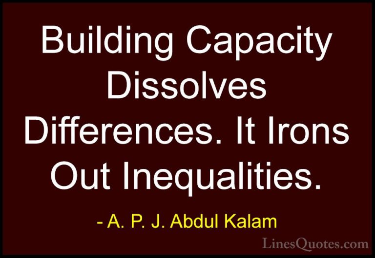 A. P. J. Abdul Kalam Quotes (51) - Building Capacity Dissolves Di... - QuotesBuilding Capacity Dissolves Differences. It Irons Out Inequalities.