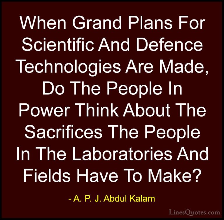 A. P. J. Abdul Kalam Quotes (55) - When Grand Plans For Scientifi... - QuotesWhen Grand Plans For Scientific And Defence Technologies Are Made, Do The People In Power Think About The Sacrifices The People In The Laboratories And Fields Have To Make?