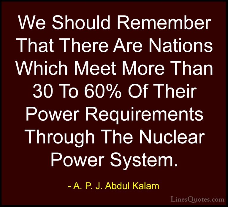 A. P. J. Abdul Kalam Quotes (56) - We Should Remember That There ... - QuotesWe Should Remember That There Are Nations Which Meet More Than 30 To 60% Of Their Power Requirements Through The Nuclear Power System.