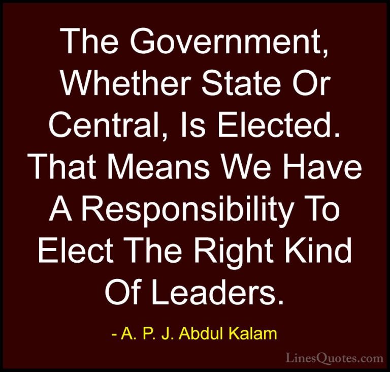 A. P. J. Abdul Kalam Quotes (62) - The Government, Whether State ... - QuotesThe Government, Whether State Or Central, Is Elected. That Means We Have A Responsibility To Elect The Right Kind Of Leaders.