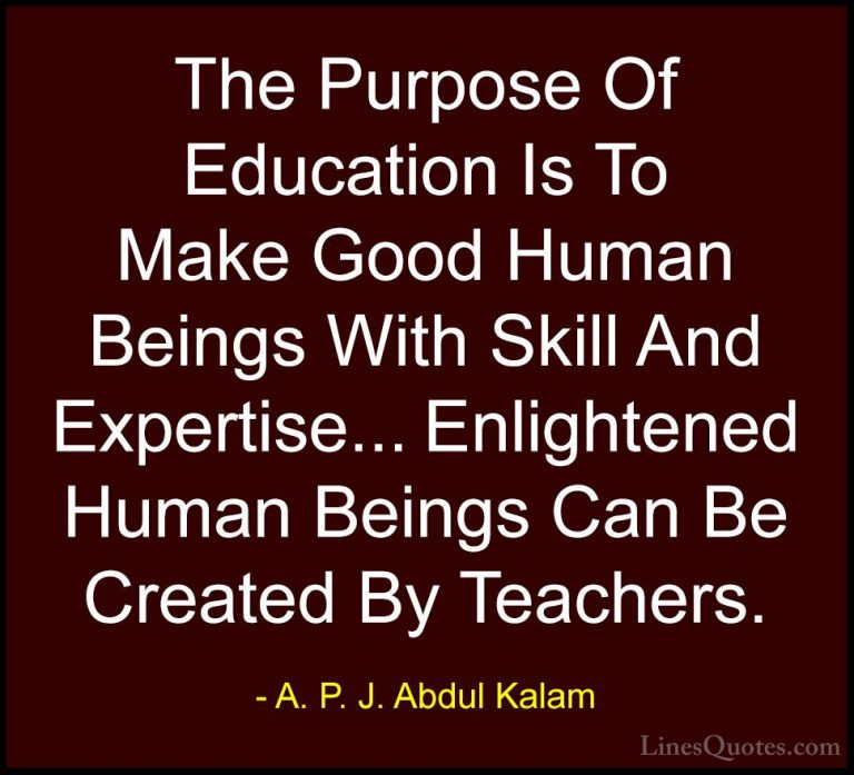 A. P. J. Abdul Kalam Quotes (64) - The Purpose Of Education Is To... - QuotesThe Purpose Of Education Is To Make Good Human Beings With Skill And Expertise... Enlightened Human Beings Can Be Created By Teachers.