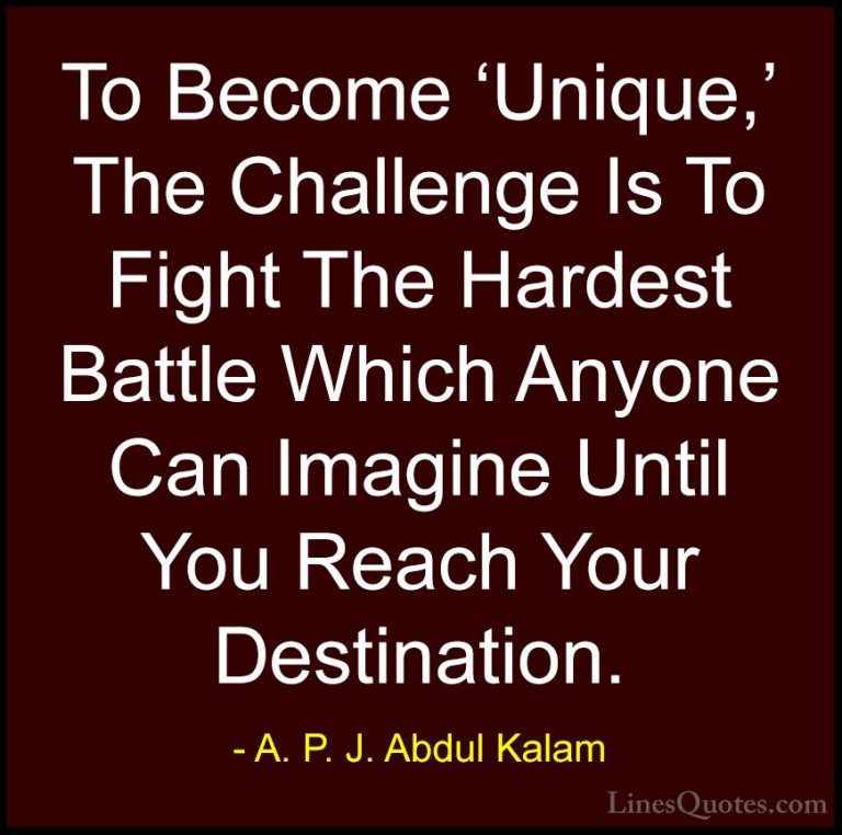A. P. J. Abdul Kalam Quotes (67) - To Become 'Unique,' The Challe... - QuotesTo Become 'Unique,' The Challenge Is To Fight The Hardest Battle Which Anyone Can Imagine Until You Reach Your Destination.