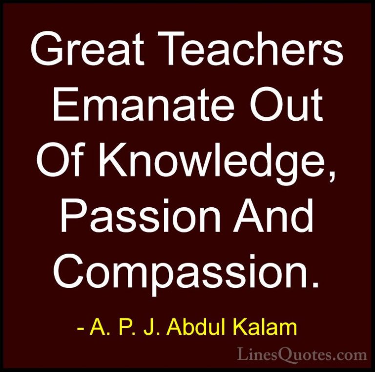 A. P. J. Abdul Kalam Quotes (69) - Great Teachers Emanate Out Of ... - QuotesGreat Teachers Emanate Out Of Knowledge, Passion And Compassion.