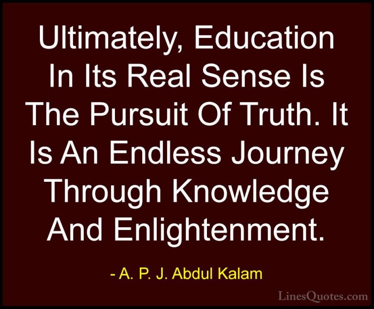 A. P. J. Abdul Kalam Quotes (70) - Ultimately, Education In Its R... - QuotesUltimately, Education In Its Real Sense Is The Pursuit Of Truth. It Is An Endless Journey Through Knowledge And Enlightenment.