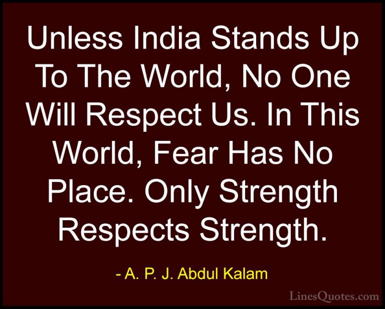 A. P. J. Abdul Kalam Quotes (72) - Unless India Stands Up To The ... - QuotesUnless India Stands Up To The World, No One Will Respect Us. In This World, Fear Has No Place. Only Strength Respects Strength.