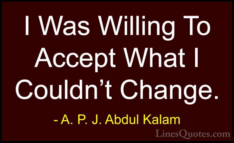 A. P. J. Abdul Kalam Quotes (74) - I Was Willing To Accept What I... - QuotesI Was Willing To Accept What I Couldn't Change.