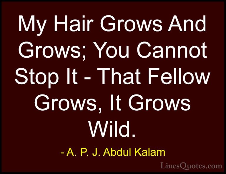 A. P. J. Abdul Kalam Quotes (81) - My Hair Grows And Grows; You C... - QuotesMy Hair Grows And Grows; You Cannot Stop It - That Fellow Grows, It Grows Wild.