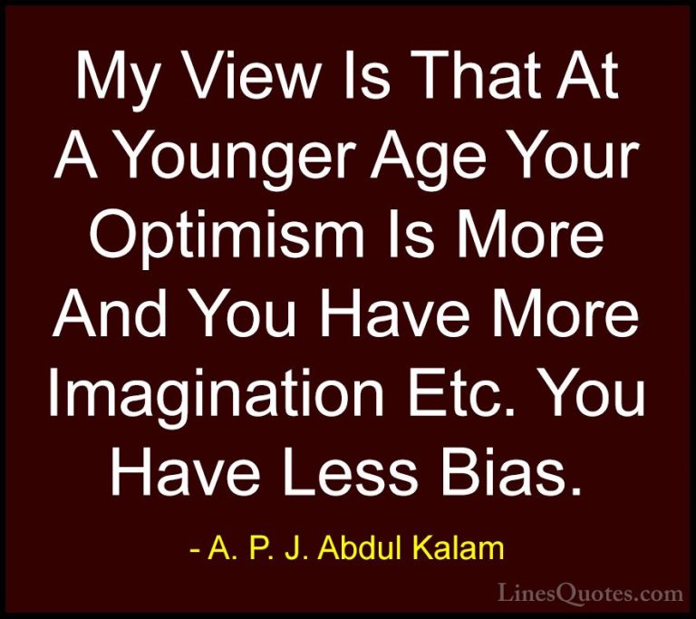 A. P. J. Abdul Kalam Quotes (88) - My View Is That At A Younger A... - QuotesMy View Is That At A Younger Age Your Optimism Is More And You Have More Imagination Etc. You Have Less Bias.