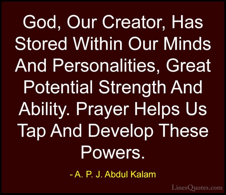 A. P. J. Abdul Kalam Quotes (89) - God, Our Creator, Has Stored W... - QuotesGod, Our Creator, Has Stored Within Our Minds And Personalities, Great Potential Strength And Ability. Prayer Helps Us Tap And Develop These Powers.