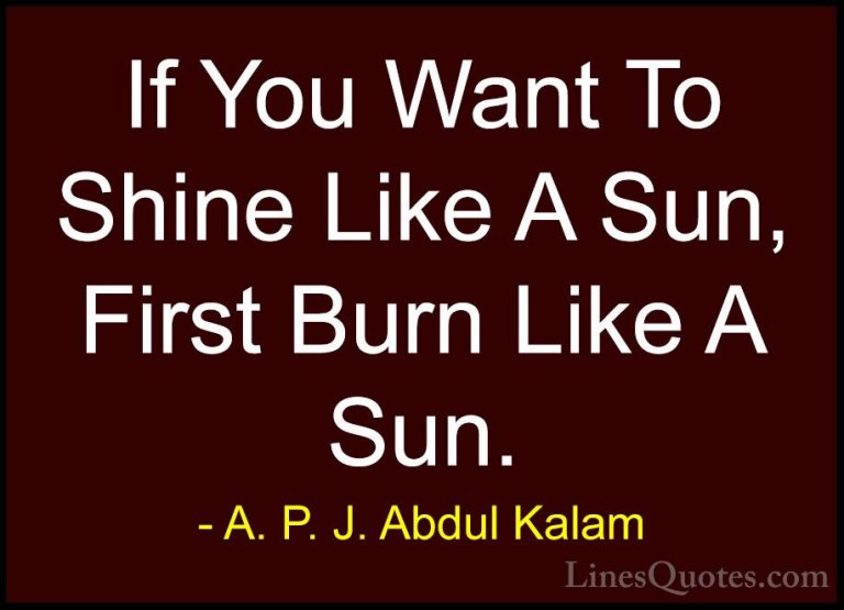 A. P. J. Abdul Kalam Quotes (9) - If You Want To Shine Like A Sun... - QuotesIf You Want To Shine Like A Sun, First Burn Like A Sun.