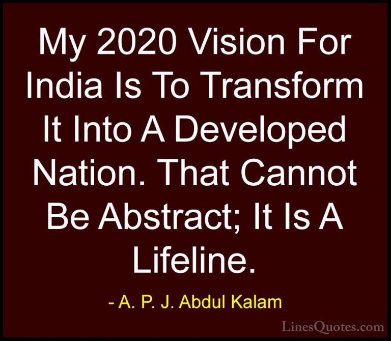 A. P. J. Abdul Kalam Quotes (96) - My 2020 Vision For India Is To... - QuotesMy 2020 Vision For India Is To Transform It Into A Developed Nation. That Cannot Be Abstract; It Is A Lifeline.