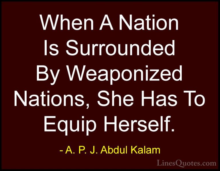 A. P. J. Abdul Kalam Quotes (97) - When A Nation Is Surrounded By... - QuotesWhen A Nation Is Surrounded By Weaponized Nations, She Has To Equip Herself.