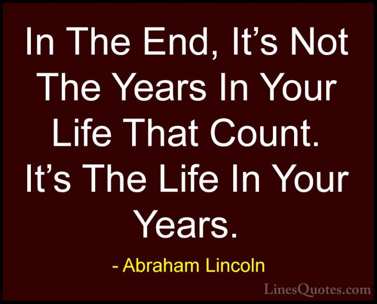 Abraham Lincoln Quotes (1) - In The End, It's Not The Years In Yo... - QuotesIn The End, It's Not The Years In Your Life That Count. It's The Life In Your Years.