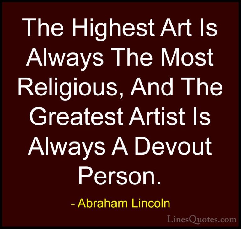 Abraham Lincoln Quotes (107) - The Highest Art Is Always The Most... - QuotesThe Highest Art Is Always The Most Religious, And The Greatest Artist Is Always A Devout Person.
