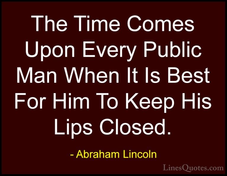 Abraham Lincoln Quotes (110) - The Time Comes Upon Every Public M... - QuotesThe Time Comes Upon Every Public Man When It Is Best For Him To Keep His Lips Closed.