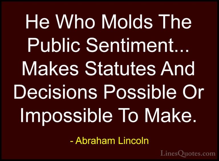 Abraham Lincoln Quotes (111) - He Who Molds The Public Sentiment.... - QuotesHe Who Molds The Public Sentiment... Makes Statutes And Decisions Possible Or Impossible To Make.