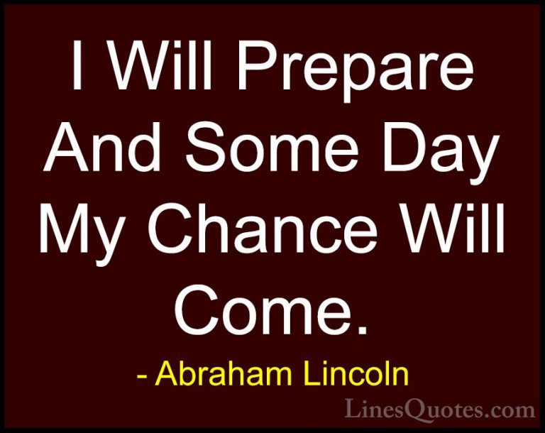 Abraham Lincoln Quotes (112) - I Will Prepare And Some Day My Cha... - QuotesI Will Prepare And Some Day My Chance Will Come.