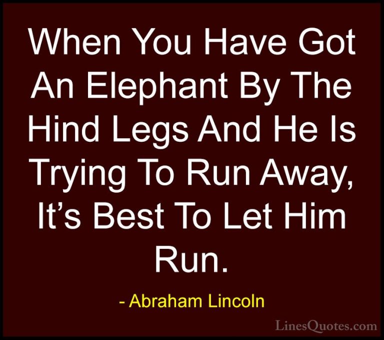 Abraham Lincoln Quotes (117) - When You Have Got An Elephant By T... - QuotesWhen You Have Got An Elephant By The Hind Legs And He Is Trying To Run Away, It's Best To Let Him Run.