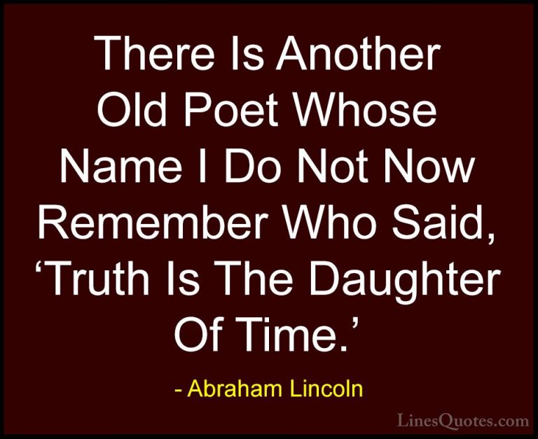 Abraham Lincoln Quotes (118) - There Is Another Old Poet Whose Na... - QuotesThere Is Another Old Poet Whose Name I Do Not Now Remember Who Said, 'Truth Is The Daughter Of Time.'