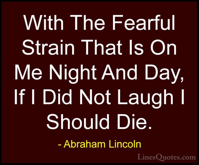 Abraham Lincoln Quotes (121) - With The Fearful Strain That Is On... - QuotesWith The Fearful Strain That Is On Me Night And Day, If I Did Not Laugh I Should Die.