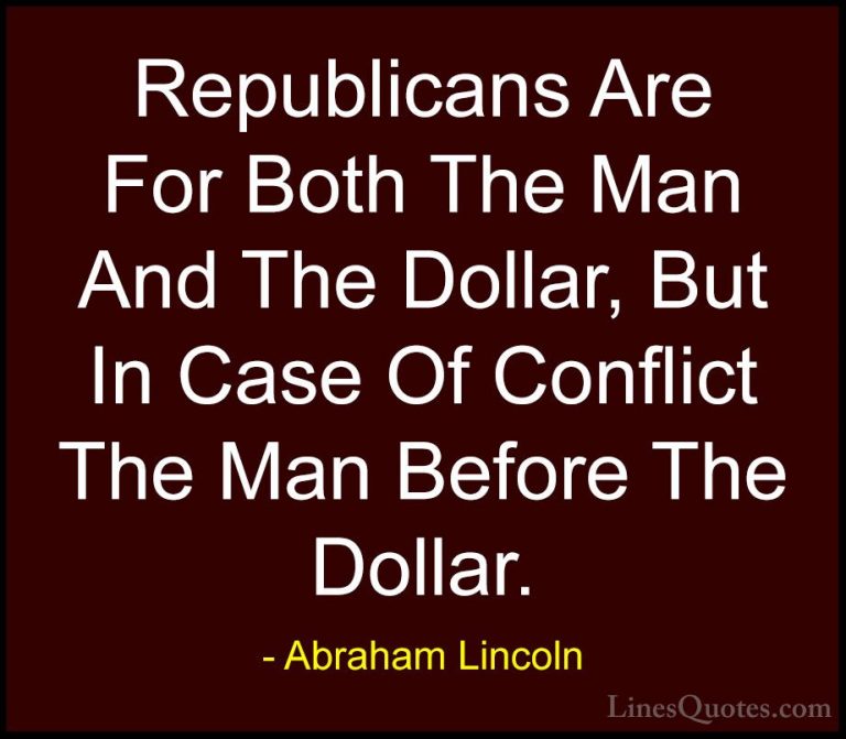 Abraham Lincoln Quotes (122) - Republicans Are For Both The Man A... - QuotesRepublicans Are For Both The Man And The Dollar, But In Case Of Conflict The Man Before The Dollar.