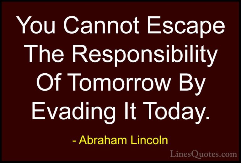 Abraham Lincoln Quotes (13) - You Cannot Escape The Responsibilit... - QuotesYou Cannot Escape The Responsibility Of Tomorrow By Evading It Today.