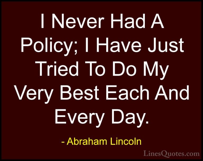 Abraham Lincoln Quotes (14) - I Never Had A Policy; I Have Just T... - QuotesI Never Had A Policy; I Have Just Tried To Do My Very Best Each And Every Day.
