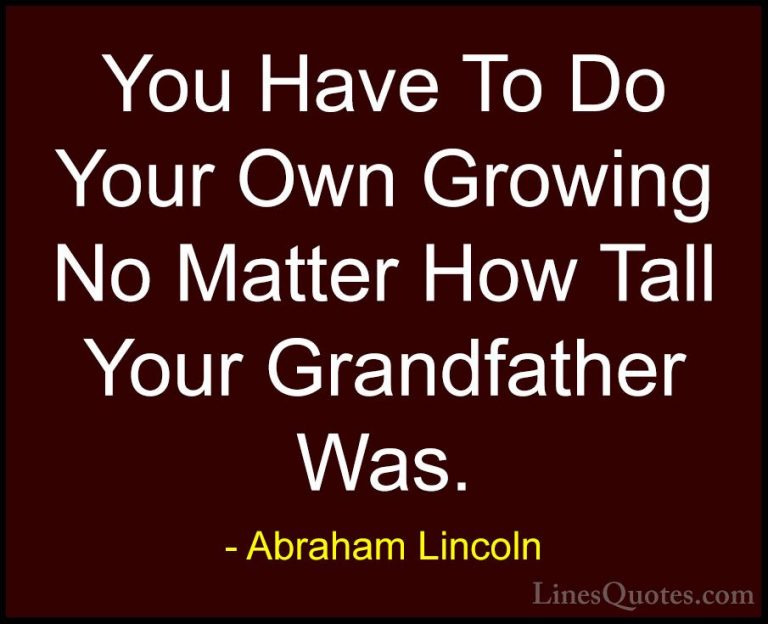 Abraham Lincoln Quotes (140) - You Have To Do Your Own Growing No... - QuotesYou Have To Do Your Own Growing No Matter How Tall Your Grandfather Was.