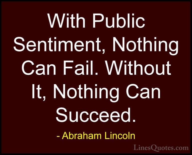 Abraham Lincoln Quotes (141) - With Public Sentiment, Nothing Can... - QuotesWith Public Sentiment, Nothing Can Fail. Without It, Nothing Can Succeed.