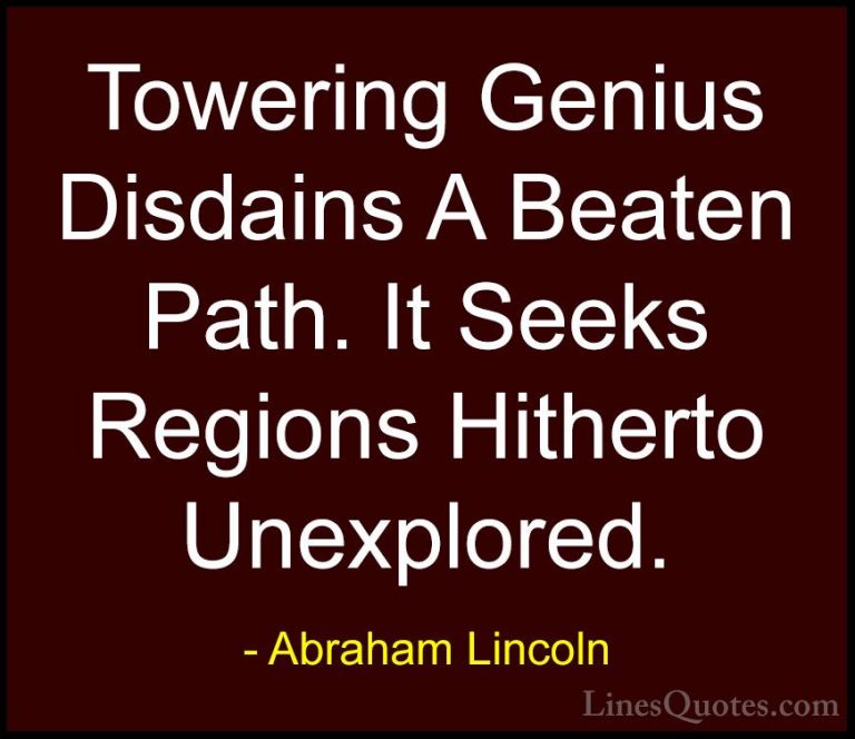 Abraham Lincoln Quotes (147) - Towering Genius Disdains A Beaten ... - QuotesTowering Genius Disdains A Beaten Path. It Seeks Regions Hitherto Unexplored.