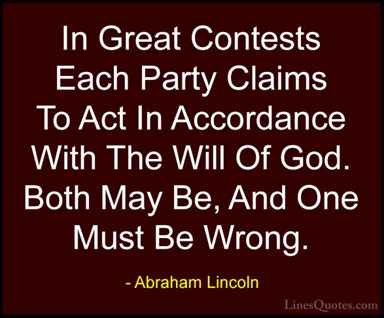 Abraham Lincoln Quotes (149) - In Great Contests Each Party Claim... - QuotesIn Great Contests Each Party Claims To Act In Accordance With The Will Of God. Both May Be, And One Must Be Wrong.
