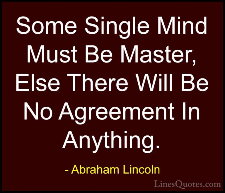 Abraham Lincoln Quotes (157) - Some Single Mind Must Be Master, E... - QuotesSome Single Mind Must Be Master, Else There Will Be No Agreement In Anything.