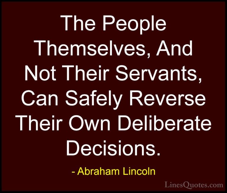 Abraham Lincoln Quotes (158) - The People Themselves, And Not The... - QuotesThe People Themselves, And Not Their Servants, Can Safely Reverse Their Own Deliberate Decisions.