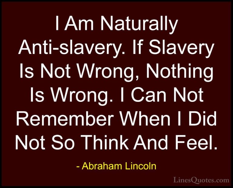 Abraham Lincoln Quotes (175) - I Am Naturally Anti-slavery. If Sl... - QuotesI Am Naturally Anti-slavery. If Slavery Is Not Wrong, Nothing Is Wrong. I Can Not Remember When I Did Not So Think And Feel.