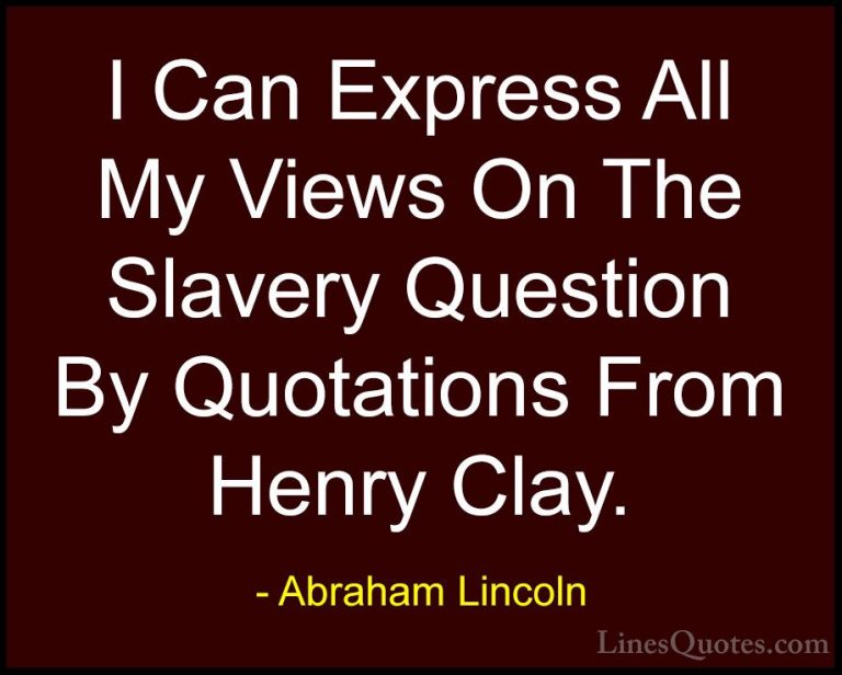 Abraham Lincoln Quotes (176) - I Can Express All My Views On The ... - QuotesI Can Express All My Views On The Slavery Question By Quotations From Henry Clay.
