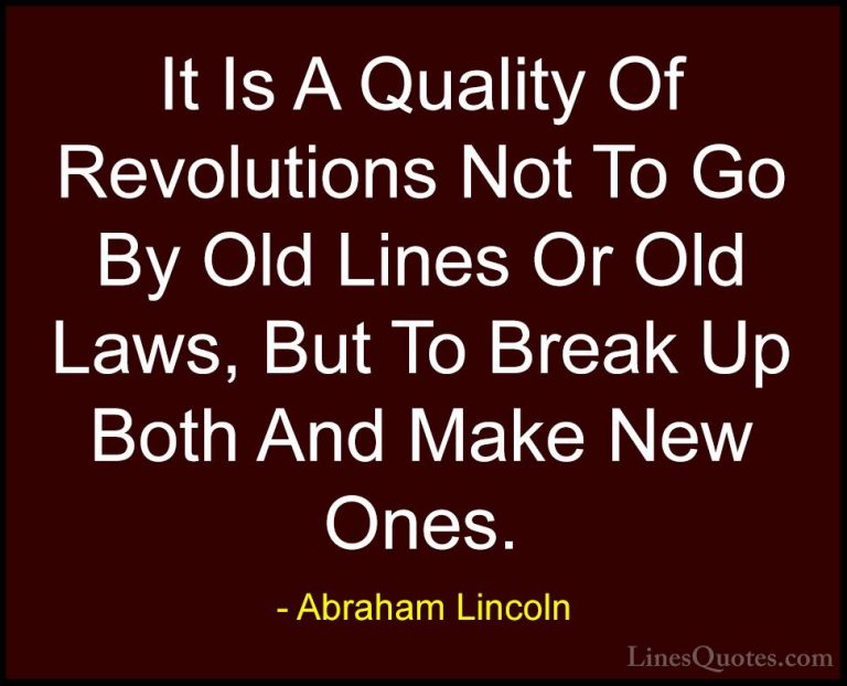 Abraham Lincoln Quotes (186) - It Is A Quality Of Revolutions Not... - QuotesIt Is A Quality Of Revolutions Not To Go By Old Lines Or Old Laws, But To Break Up Both And Make New Ones.