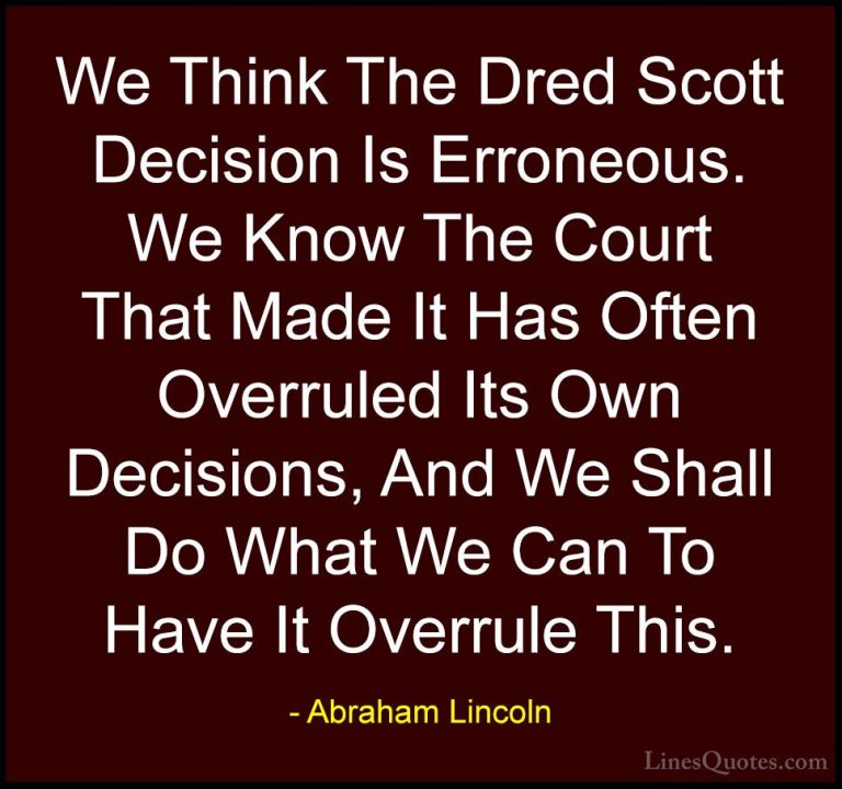 Abraham Lincoln Quotes (189) - We Think The Dred Scott Decision I... - QuotesWe Think The Dred Scott Decision Is Erroneous. We Know The Court That Made It Has Often Overruled Its Own Decisions, And We Shall Do What We Can To Have It Overrule This.