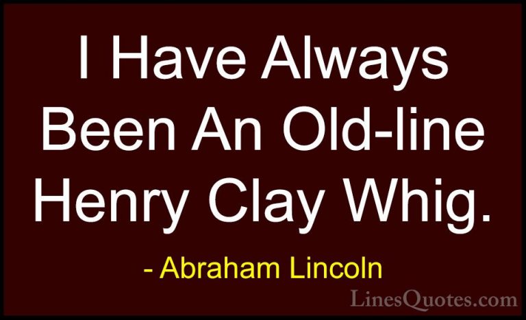 Abraham Lincoln Quotes (206) - I Have Always Been An Old-line Hen... - QuotesI Have Always Been An Old-line Henry Clay Whig.